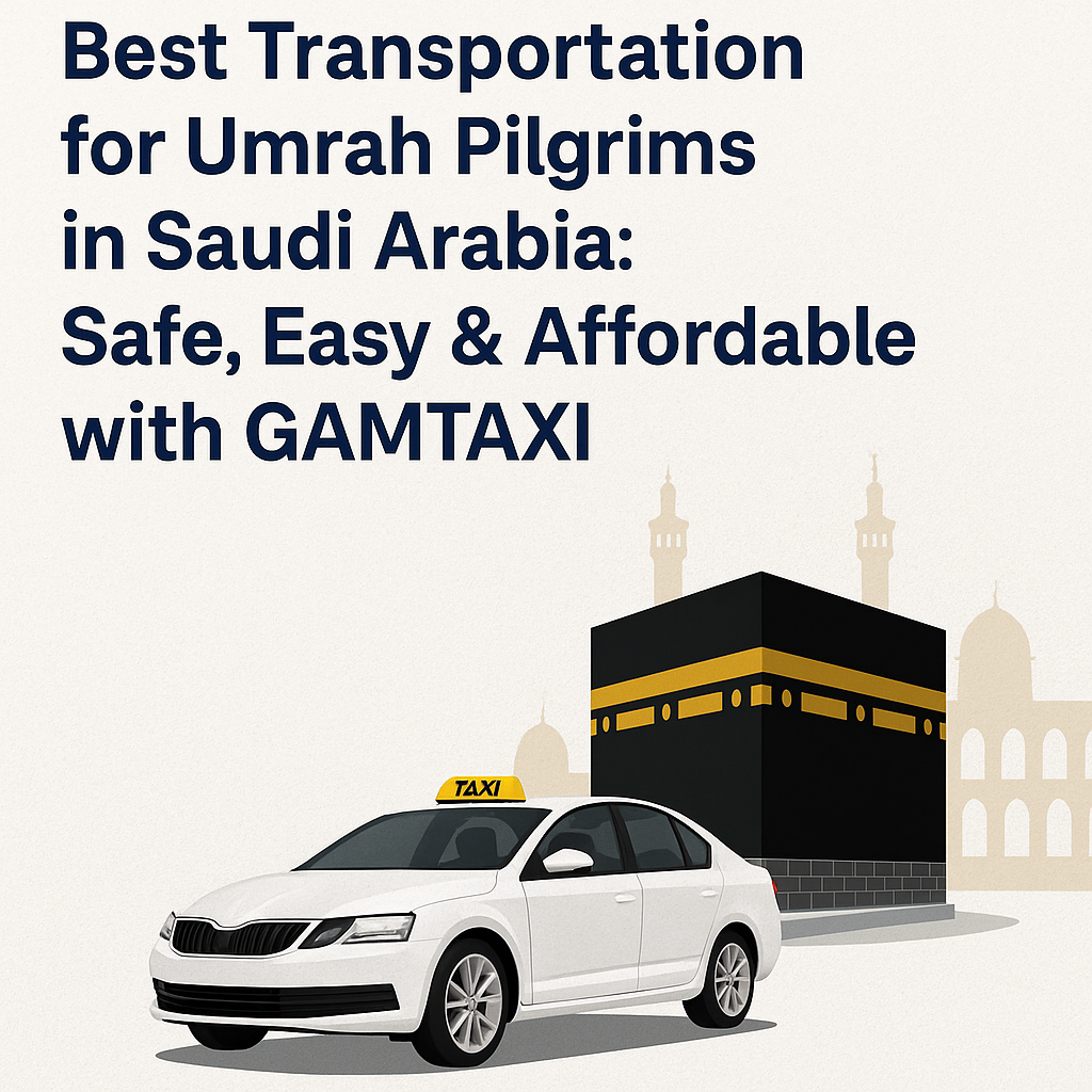 Best Transportation for Umrah Pilgrims in Saudi Arabia: Safe, Easy & Affordable with GAMTAXI