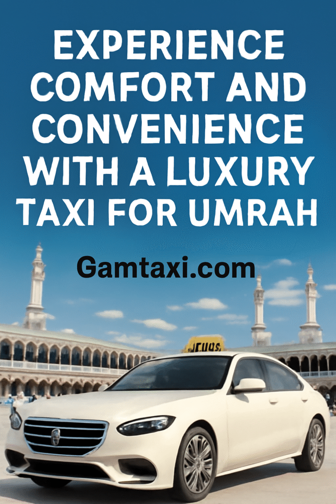 Experience Comfort and Convenience with a Luxury Taxi for Umrah – Gamtaxi.com